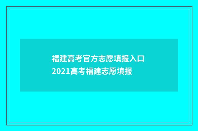 福建高考官方志愿填报入口 2021高考福建志愿填报