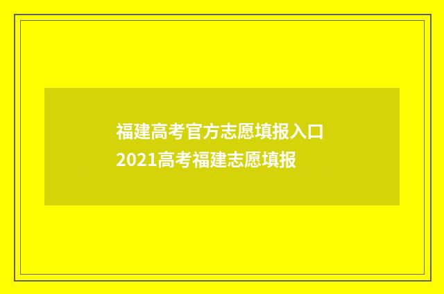 福建高考官方志愿填报入口 2021高考福建志愿填报