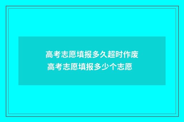高考志愿填报多久超时作废 高考志愿填报多少个志愿