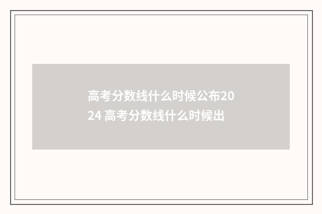 高考分数线什么时候公布2024 高考分数线什么时候出