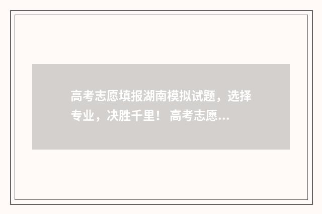高考志愿填报湖南模拟试题，选择专业，决胜千里！ 高考志愿填报湖北入口