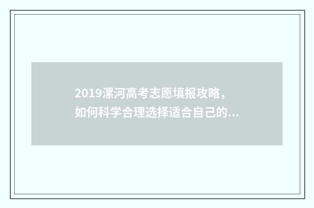 2019漯河高考志愿填报攻略，如何科学合理选择适合自己的专业？ 漯河市高考状元2019