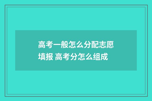 高考一般怎么分配志愿填报 高考分怎么组成