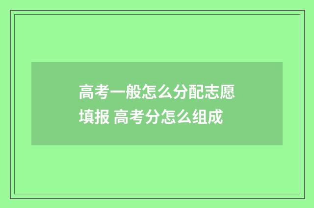 高考一般怎么分配志愿填报 高考分怎么组成