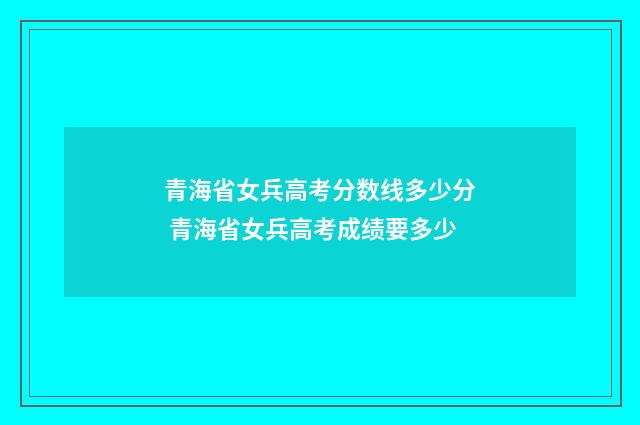 青海省女兵高考分数线多少分 青海省女兵高考成绩要多少