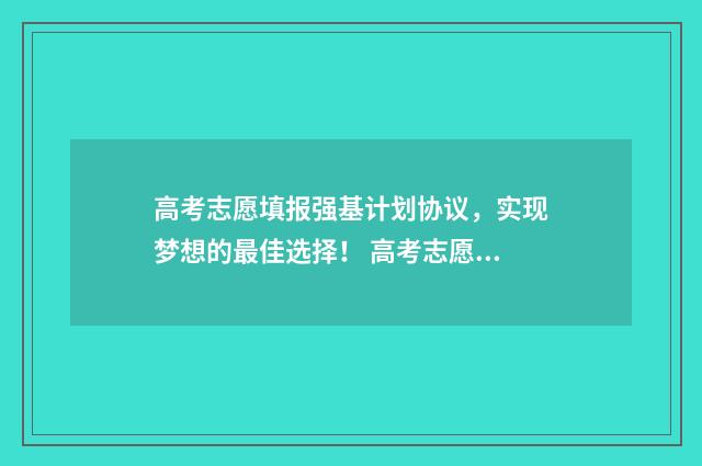 高考志愿填报强基计划协议，实现梦想的最佳选择！ 高考志愿填报强制退出后什么时候可以再报