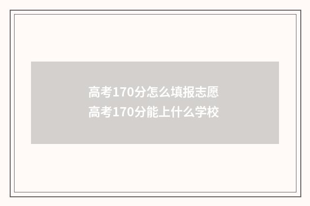 高考170分怎么填报志愿 高考170分能上什么学校