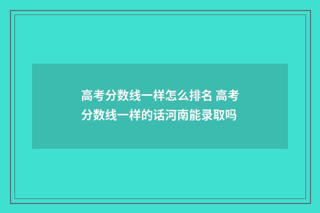 高考分数线一样怎么排名 高考分数线一样的话河南能录取吗