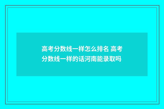 高考分数线一样怎么排名 高考分数线一样的话河南能录取吗