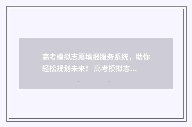 高考模拟志愿填报服务系统，助你轻松规划未来！ 高考模拟志愿填报入口