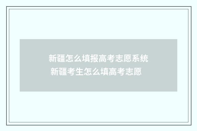 新疆怎么填报高考志愿系统 新疆考生怎么填高考志愿