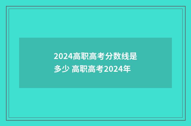 2024高职高考分数线是多少 高职高考2024年