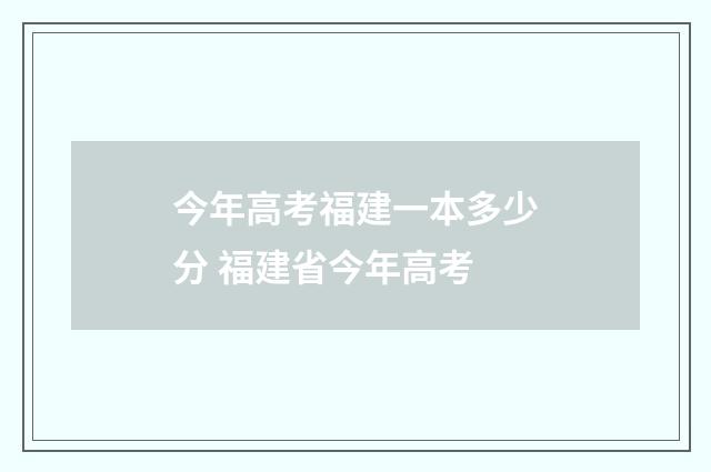 今年高考福建一本多少分 福建省今年高考