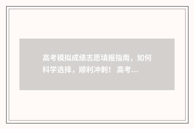 高考模拟成绩志愿填报指南，如何科学选择，顺利冲刺！ 高考模拟考试成绩