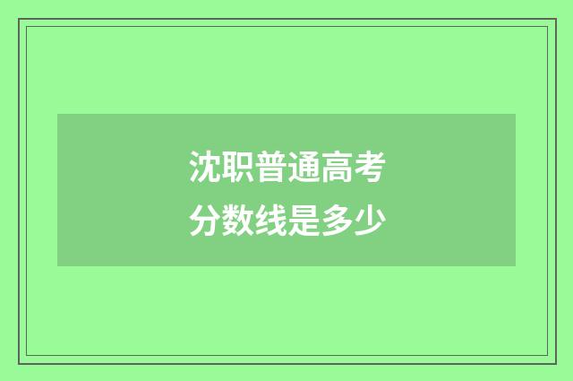 沈职普通高考分数线是多少