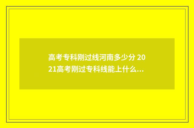 高考专科刚过线河南多少分 2021高考刚过专科线能上什么学校