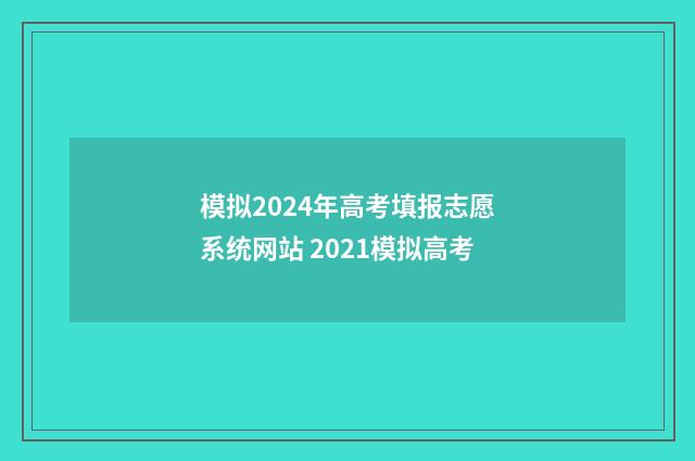 模拟2024年高考填报志愿系统网站 2021模拟高考