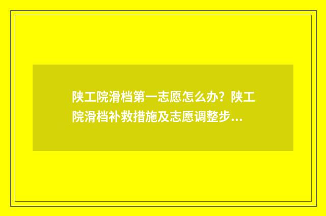 陕工院滑档第一志愿怎么办？陕工院滑档补救措施及志愿调整步骤 陕工院王牌专业是什么