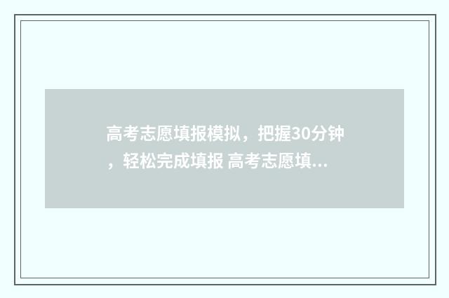 高考志愿填报模拟，把握30分钟，轻松完成填报 高考志愿填报模板