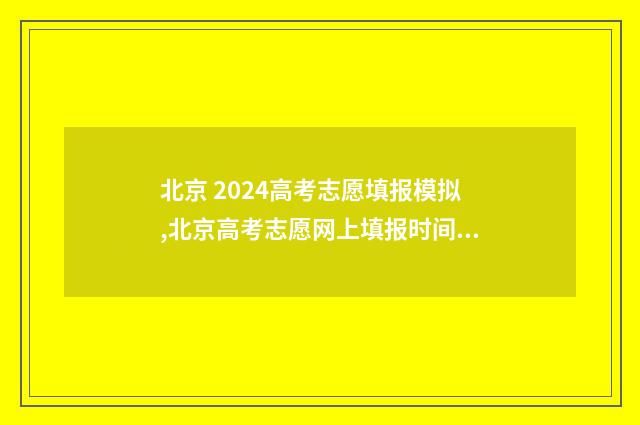 北京 2024高考志愿填报模拟,北京高考志愿网上填报时间及入口 北京2024高考志愿表图片
