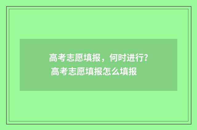 高考志愿填报，何时进行？ 高考志愿填报怎么填报