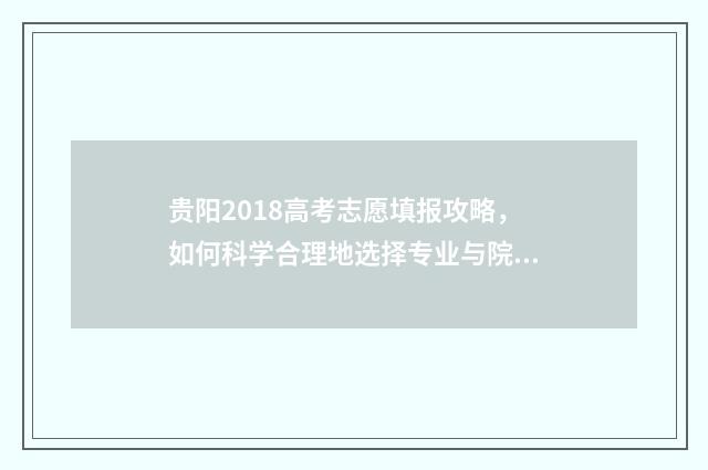 贵阳2018高考志愿填报攻略，如何科学合理地选择专业与院校？ 2018贵阳一中高考喜报