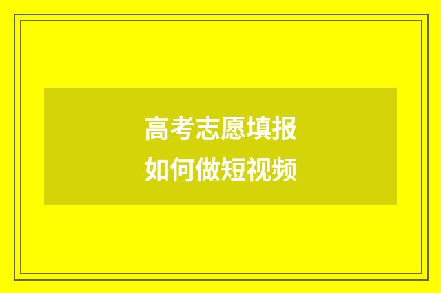 高考志愿填报如何做短视频