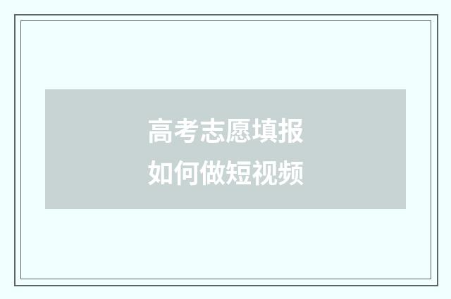 高考志愿填报如何做短视频