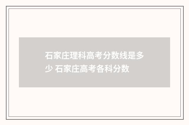 石家庄理科高考分数线是多少 石家庄高考各科分数