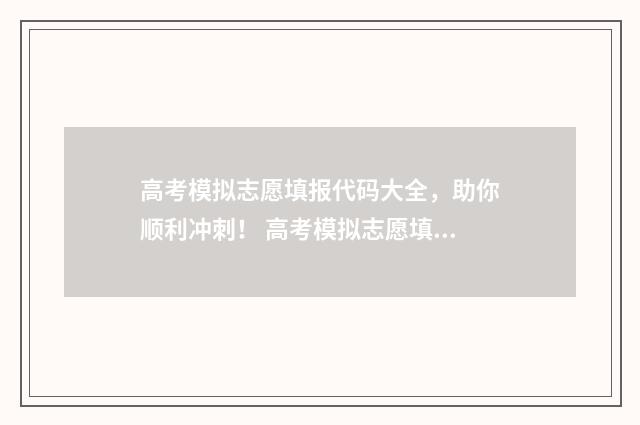 高考模拟志愿填报代码大全，助你顺利冲刺！ 高考模拟志愿填报入口