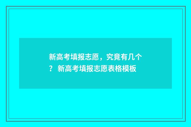 新高考填报志愿，究竟有几个？ 新高考填报志愿表格模板
