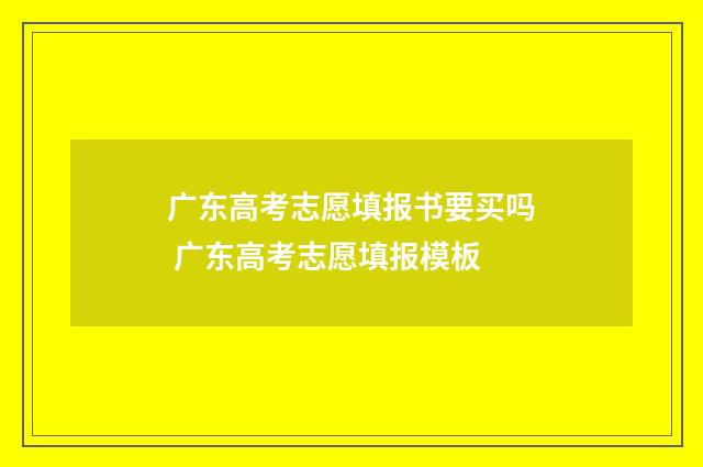 广东高考志愿填报书要买吗 广东高考志愿填报模板