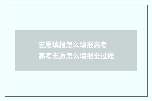 志愿填报怎么填报高考 高考志愿怎么填报全过程