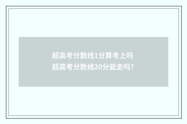超高考分数线1分算考上吗 超高考分数线20分能走吗?