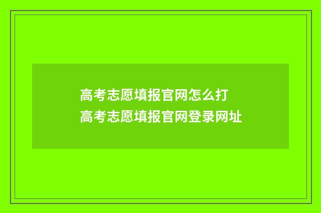 高考志愿填报官网怎么打 高考志愿填报官网登录网址