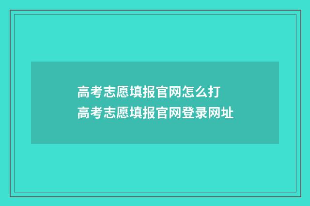 高考志愿填报官网怎么打 高考志愿填报官网登录网址