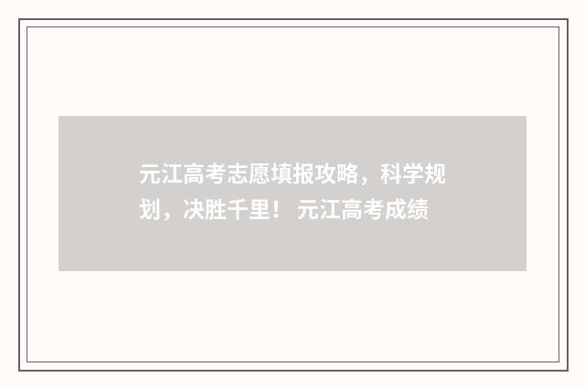 元江高考志愿填报攻略，科学规划，决胜千里！ 元江高考成绩