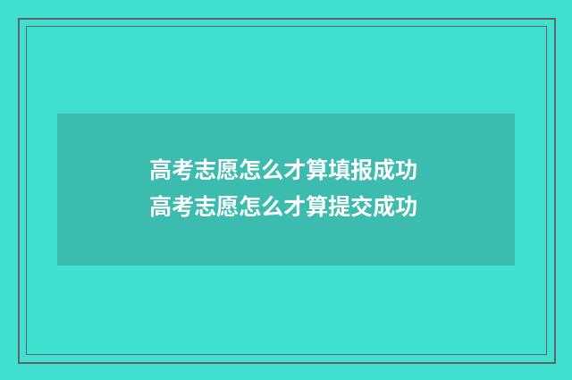 高考志愿怎么才算填报成功 高考志愿怎么才算提交成功
