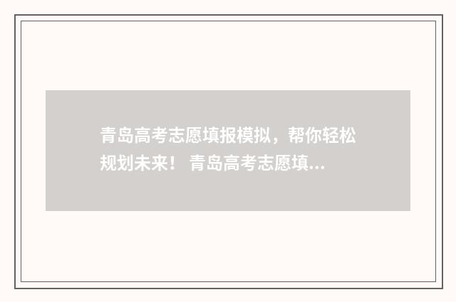 青岛高考志愿填报模拟，帮你轻松规划未来！ 青岛高考志愿填报机构