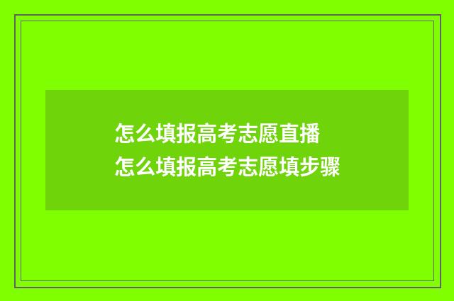 怎么填报高考志愿直播 怎么填报高考志愿填步骤