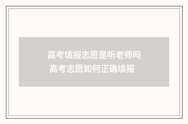 高考填报志愿是听老师吗 高考志愿如何正确填报