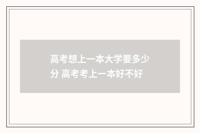 高考想上一本大学要多少分 高考考上一本好不好