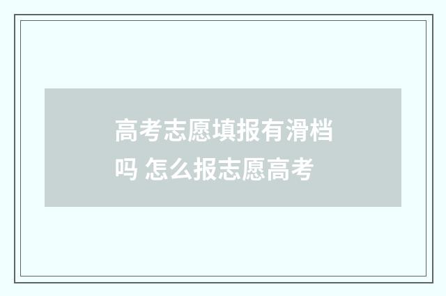 高考志愿填报有滑档吗 怎么报志愿高考