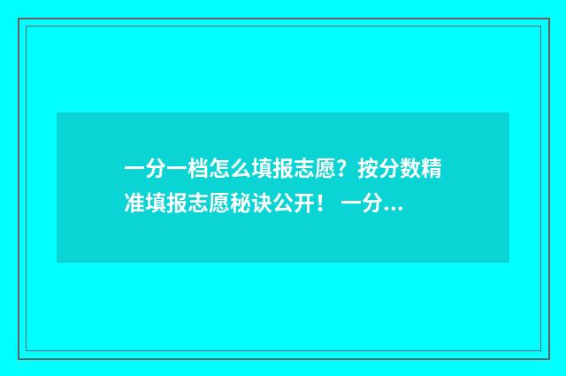 一分一档怎么填报志愿？按分数精准填报志愿秘诀公开！ 一分一档是啥