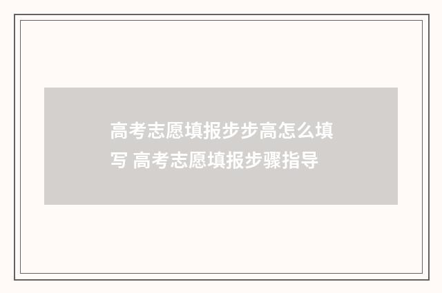 高考志愿填报步步高怎么填写 高考志愿填报步骤指导