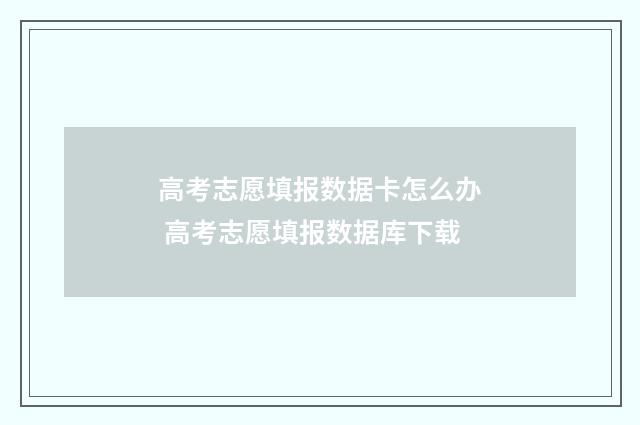 高考志愿填报数据卡怎么办 高考志愿填报数据库下载