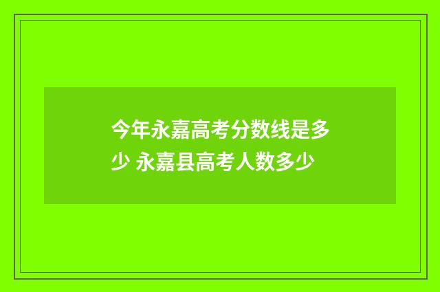 今年永嘉高考分数线是多少 永嘉县高考人数多少