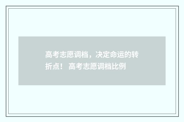 高考志愿调档，决定命运的转折点！ 高考志愿调档比例