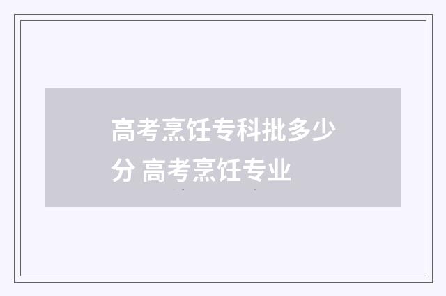 高考烹饪专科批多少分 高考烹饪专业