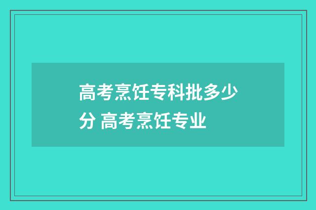 高考烹饪专科批多少分 高考烹饪专业